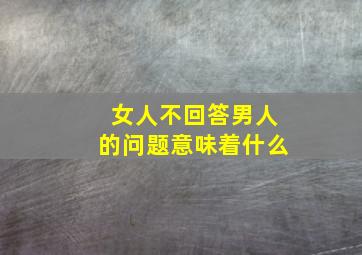 女人不回答男人的问题意味着什么