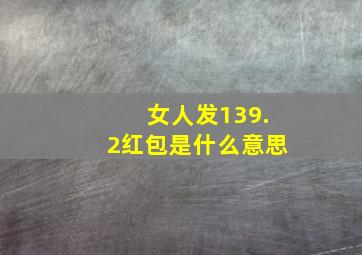 女人发139.2红包是什么意思