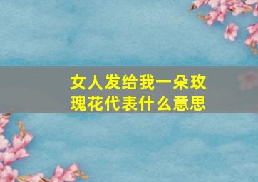 女人发给我一朵玫瑰花代表什么意思