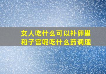 女人吃什么可以补卵巢和子宫呢吃什么药调理