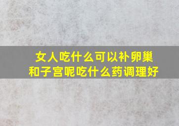 女人吃什么可以补卵巢和子宫呢吃什么药调理好