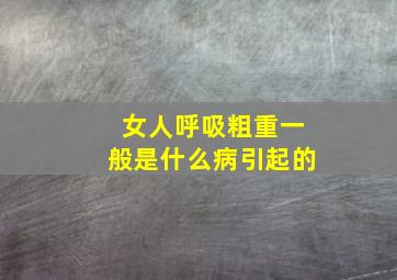 女人呼吸粗重一般是什么病引起的