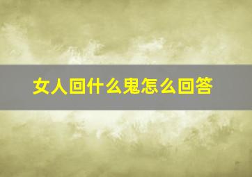 女人回什么鬼怎么回答