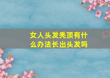 女人头发秃顶有什么办法长出头发吗