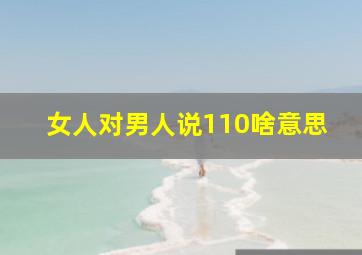 女人对男人说110啥意思