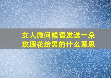 女人微问候语发送一朵玫瑰花给男的什么意思