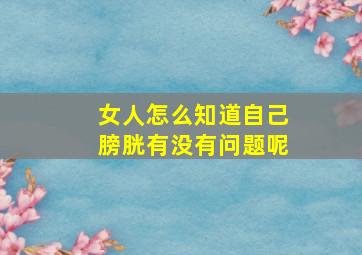 女人怎么知道自己膀胱有没有问题呢