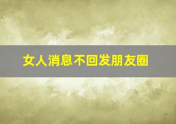 女人消息不回发朋友圈