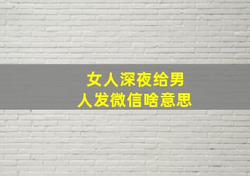 女人深夜给男人发微信啥意思