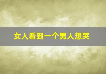 女人看到一个男人想哭