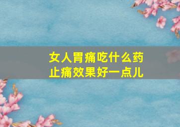 女人胃痛吃什么药止痛效果好一点儿