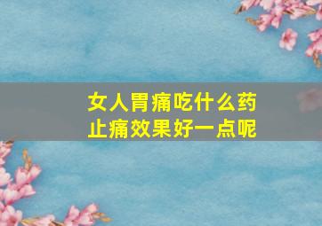 女人胃痛吃什么药止痛效果好一点呢