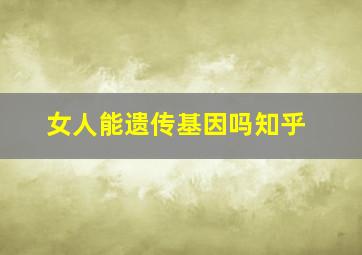 女人能遗传基因吗知乎