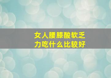 女人腰膝酸软乏力吃什么比较好