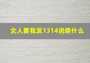 女人要我发1314说明什么