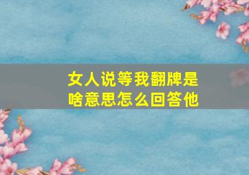 女人说等我翻牌是啥意思怎么回答他