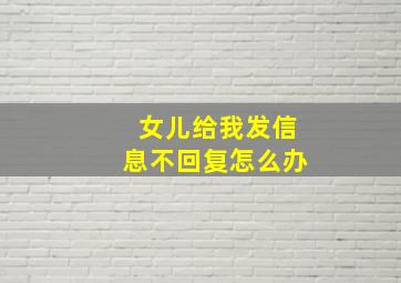 女儿给我发信息不回复怎么办