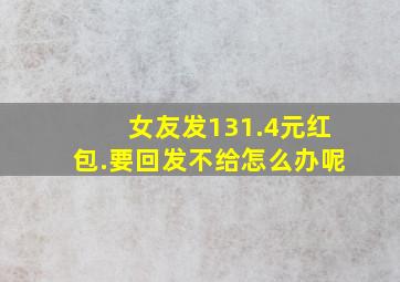 女友发131.4元红包.要回发不给怎么办呢