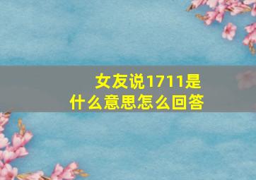 女友说1711是什么意思怎么回答