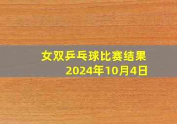 女双乒乓球比赛结果2024年10月4日