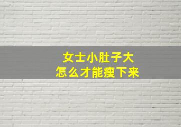 女士小肚子大怎么才能瘦下来