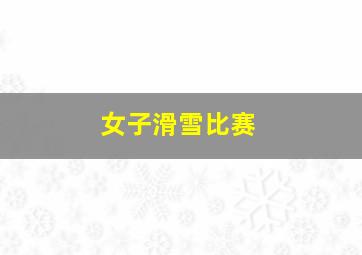 女子滑雪比赛