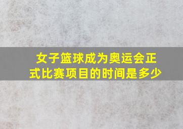 女子篮球成为奥运会正式比赛项目的时间是多少