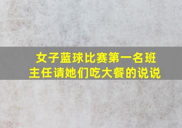 女子蓝球比赛第一名班主任请她们吃大餐的说说