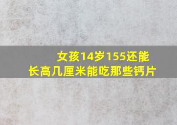 女孩14岁155还能长高几厘米能吃那些钙片