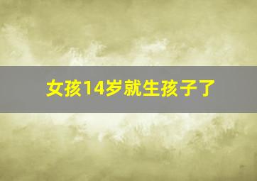 女孩14岁就生孩子了