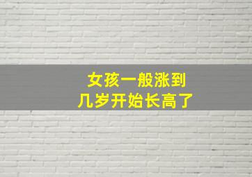 女孩一般涨到几岁开始长高了