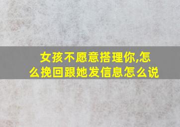 女孩不愿意搭理你,怎么挽回跟她发信息怎么说