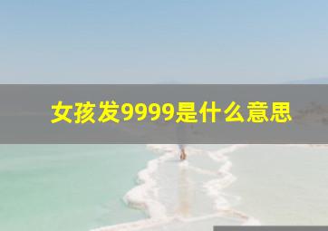 女孩发9999是什么意思