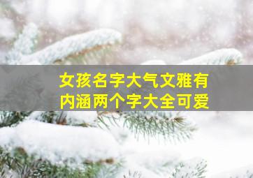 女孩名字大气文雅有内涵两个字大全可爱