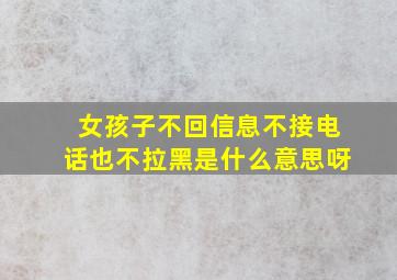 女孩子不回信息不接电话也不拉黑是什么意思呀