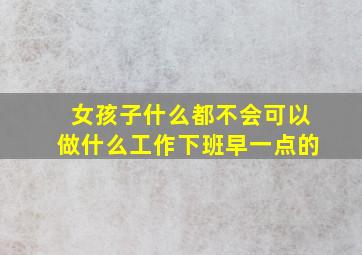 女孩子什么都不会可以做什么工作下班早一点的