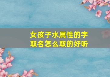 女孩子水属性的字取名怎么取的好听