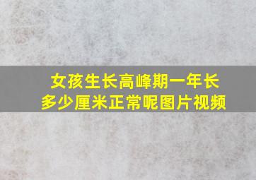 女孩生长高峰期一年长多少厘米正常呢图片视频