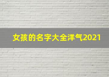 女孩的名字大全洋气2021