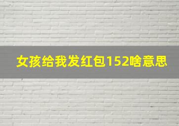 女孩给我发红包152啥意思