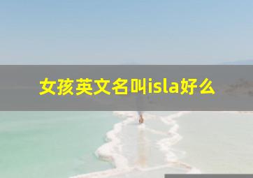 女孩英文名叫isla好么