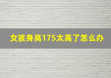 女孩身高175太高了怎么办