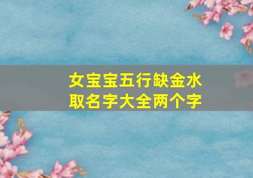 女宝宝五行缺金水取名字大全两个字