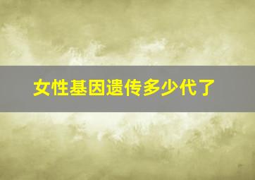 女性基因遗传多少代了