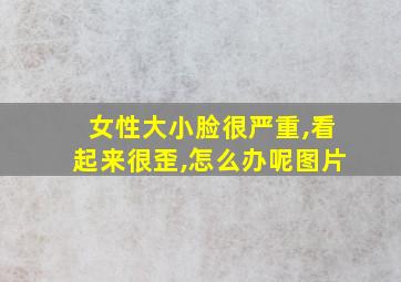 女性大小脸很严重,看起来很歪,怎么办呢图片