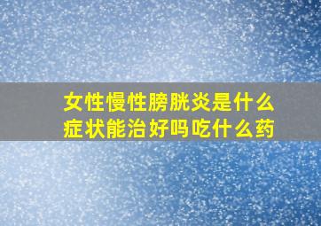 女性慢性膀胱炎是什么症状能治好吗吃什么药