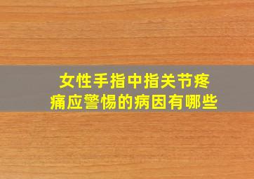 女性手指中指关节疼痛应警惕的病因有哪些