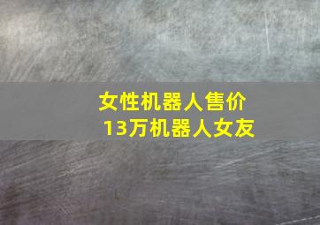 女性机器人售价13万机器人女友