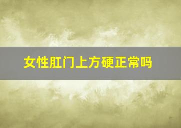 女性肛门上方硬正常吗