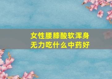 女性腰膝酸软浑身无力吃什么中药好